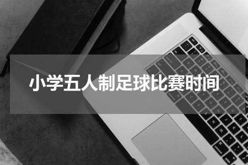 小学五人制足球比赛时间