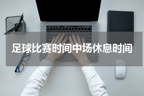 足球比赛时间中场休息时间