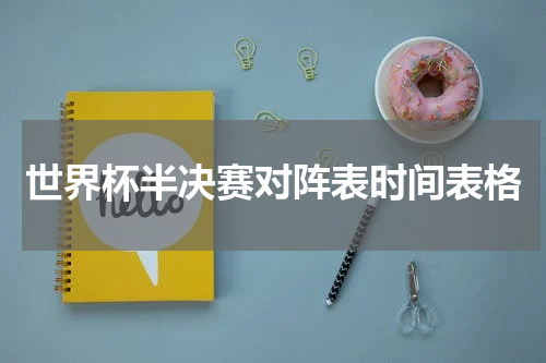 世界杯半决赛对阵表时间表格