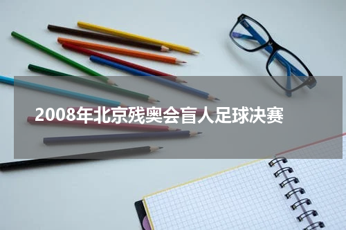 2008年北京残奥会盲人足球决赛