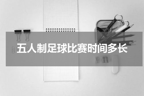 五人制足球比赛时间多长