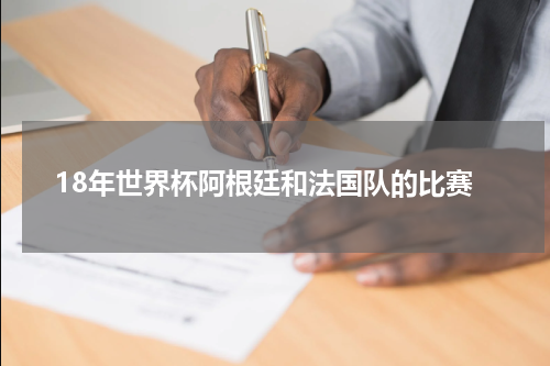 18年世界杯阿根廷和法国队的比赛