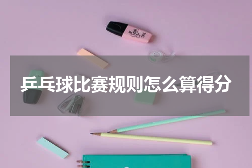 乒乓球比赛规则怎么算得分