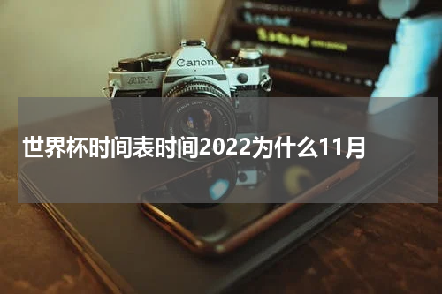 世界杯时间表时间2022为什么11月