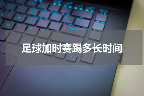 足球加时赛踢多长时间