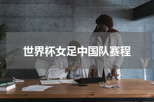 世界杯女足中国队赛程