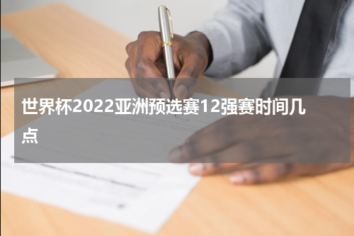 世界杯2022亚洲预选赛12强赛时间几点