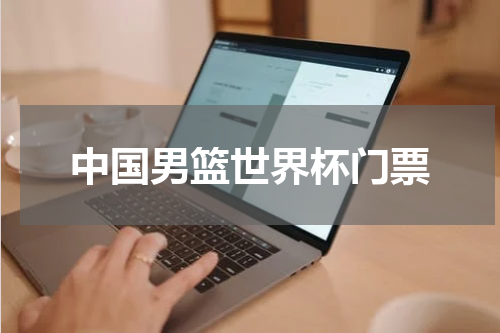 中国男篮世界杯门票