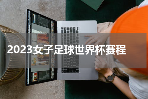2023女子足球世界杯赛程