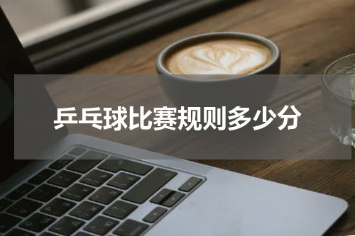 乒乓球比赛规则多少分