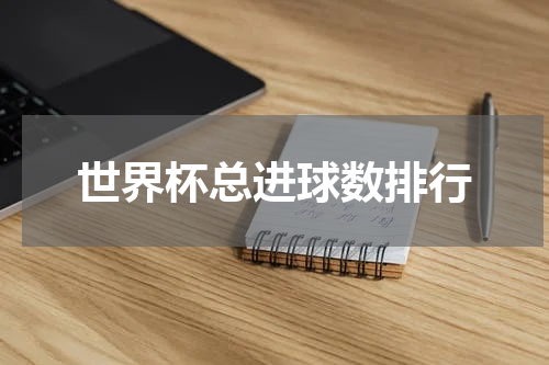 世界杯总进球数排行