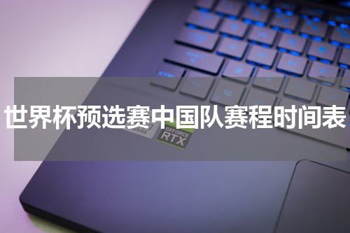世界杯预选赛中国队赛程时间表