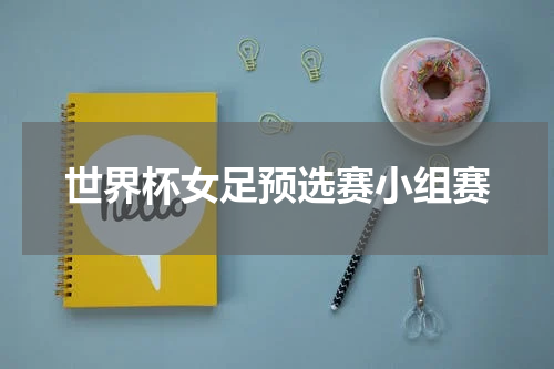 世界杯女足预选赛小组赛