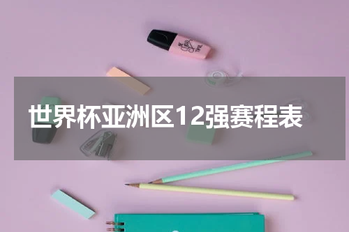 世界杯亚洲区12强赛程表