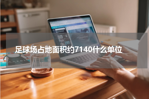 足球场占地面积约7140什么单位