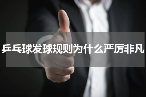 乒乓球发球规则为什么严厉非凡