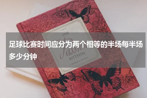 足球比赛时间应分为两个相等的半场每半场多少分钟