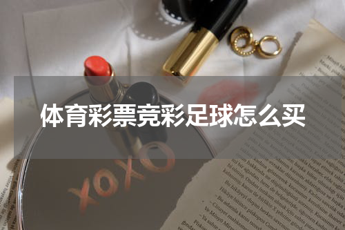 体育彩票竞彩足球怎么买
