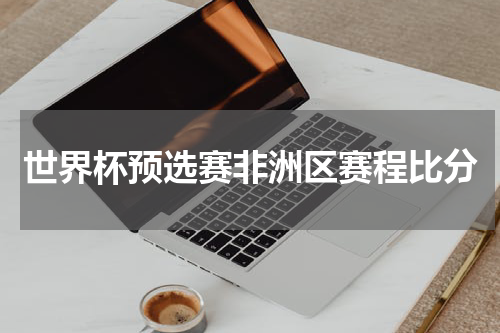 世界杯预选赛非洲区赛程比分