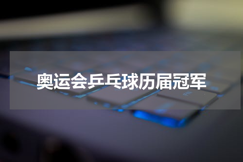 奥运会乒乓球历届冠军