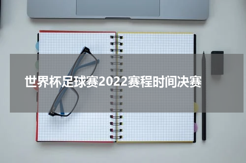 世界杯足球赛2022赛程时间决赛