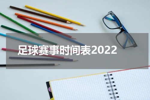 足球赛事时间表2022