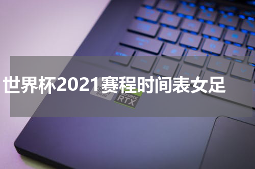 世界杯2021赛程时间表女足