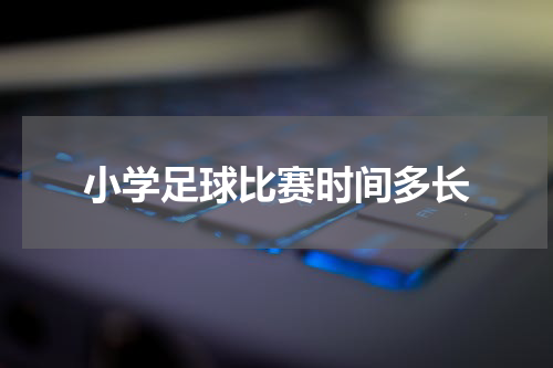 小学足球比赛时间多长