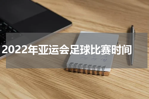 2022年亚运会足球比赛时间
