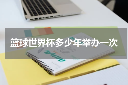 篮球世界杯多少年举办一次