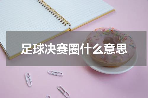 足球决赛圈什么意思