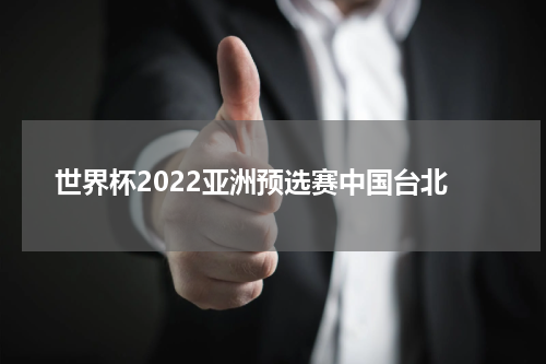 世界杯2022亚洲预选赛中国台北