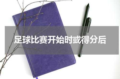 足球比赛开始时或得分后