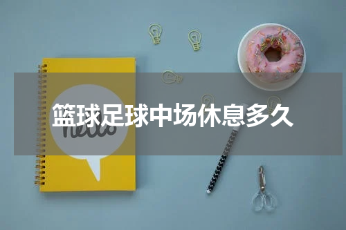 篮球足球中场休息多久