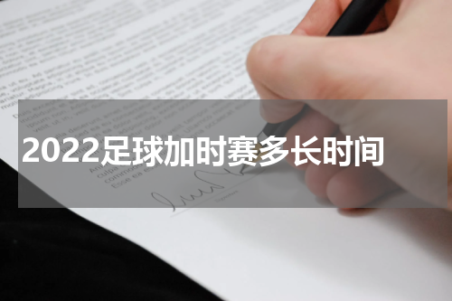 2022足球加时赛多长时间