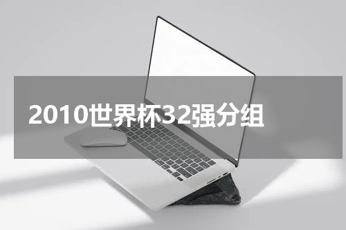 2010世界杯32强分组