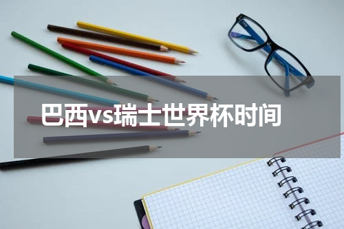 巴西vs瑞士世界杯时间