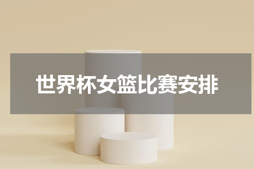 世界杯女篮比赛安排