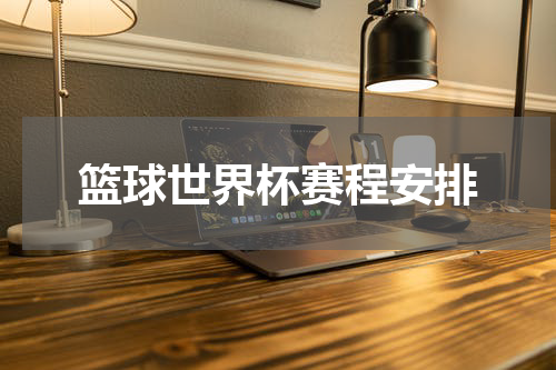 篮球世界杯赛程安排