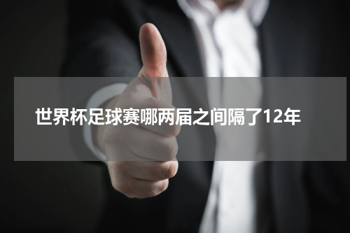 世界杯足球赛哪两届之间隔了12年