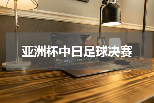 亚洲杯中日足球决赛