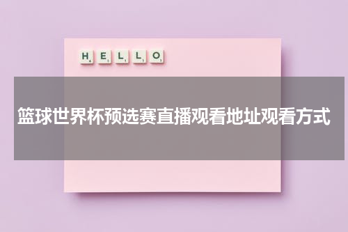 篮球世界杯预选赛直播观看地址观看方式