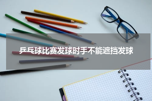 乒乓球比赛发球时手不能遮挡发球
