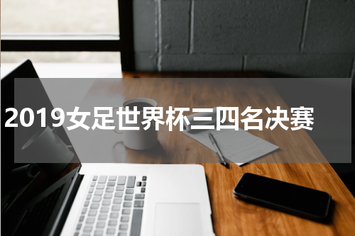 2019女足世界杯三四名决赛