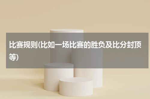比赛规则(比如一场比赛的胜负及比分封顶等)