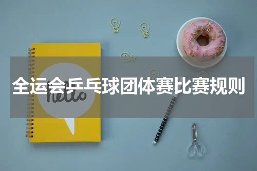 全运会乒乓球团体赛比赛规则