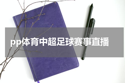 pp体育中超足球赛事直播