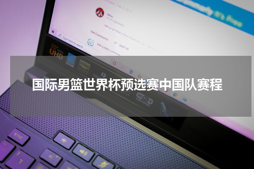 国际男篮世界杯预选赛中国队赛程