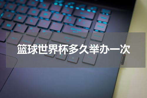 篮球世界杯多久举办一次