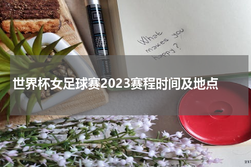 世界杯女足球赛2023赛程时间及地点
